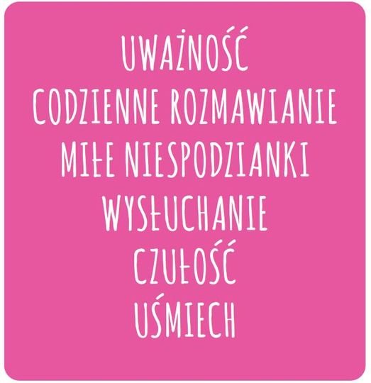 biały napis "Uważność , codzienne rozmawianie , miłe niespodzianki , wysłuchanie , czułość , uśmiech " na różowym tle